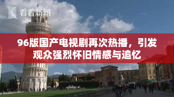 96版国产电视剧再次热播，引发观众强烈怀旧情感与追忆