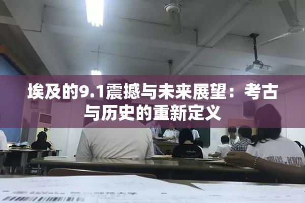埃及的9.1震撼与未来展望：考古与历史的重新定义