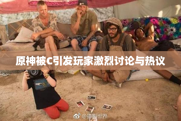 原神被C引发玩家激烈讨论与热议
