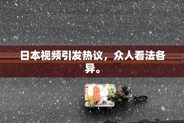 日本视频引发热议，众人看法各异。