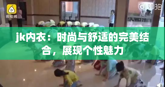 jk内衣：时尚与舒适的完美结合，展现个性魅力