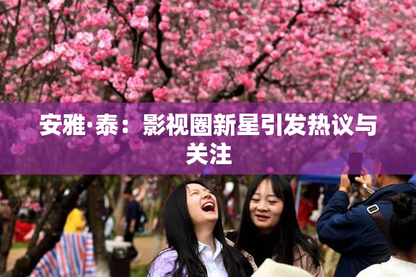 安雅·泰：影视圈新星引发热议与关注