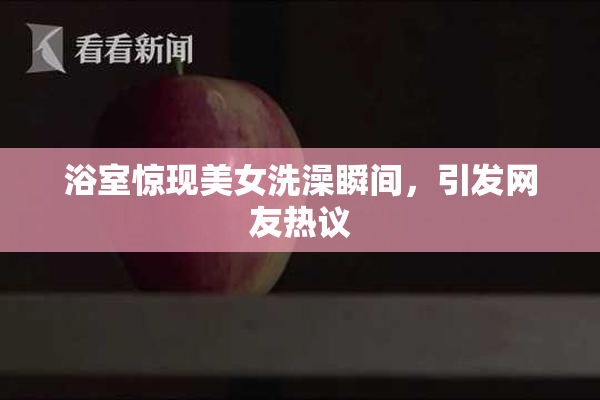浴室惊现美女洗澡瞬间，引发网友热议