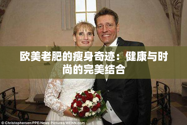 欧美老肥的瘦身奇迹：健康与时尚的完美结合