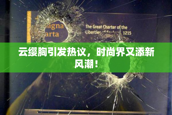云缨胸引发热议，时尚界又添新风潮！