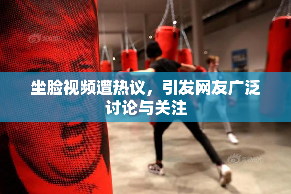 坐脸视频遭热议，引发网友广泛讨论与关注