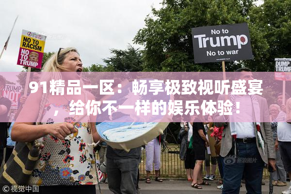 91精品一区：畅享极致视听盛宴，给你不一样的娱乐体验！