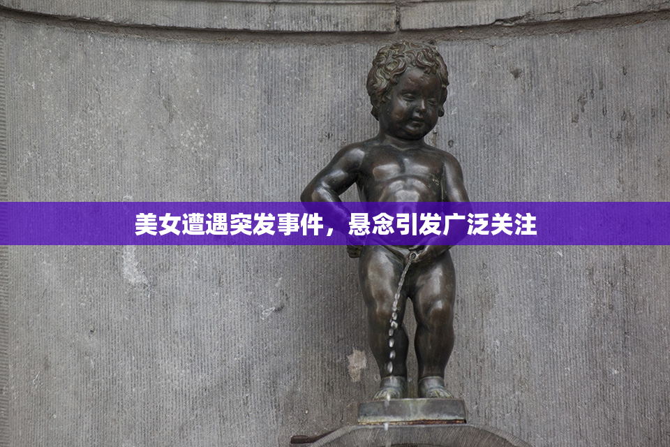 美女遭遇突发事件，悬念引发广泛关注
