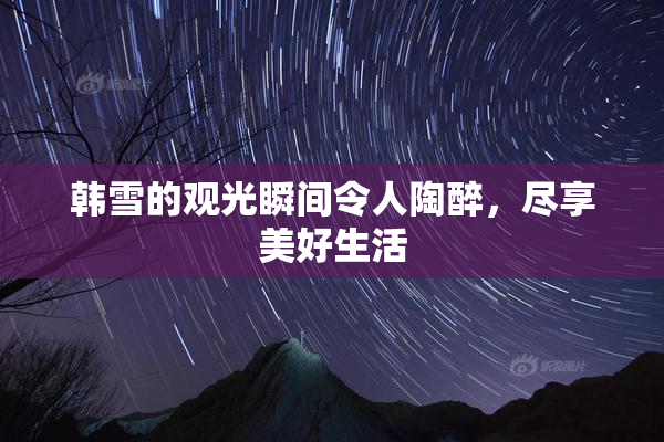 韩雪的观光瞬间令人陶醉，尽享美好生活