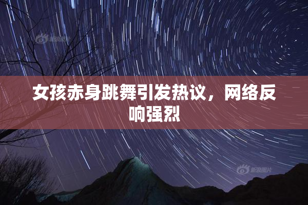女孩赤身跳舞引发热议，网络反响强烈