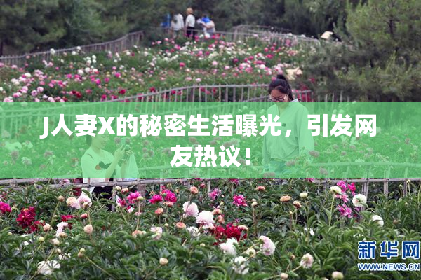 J人妻X的秘密生活曝光，引发网友热议！