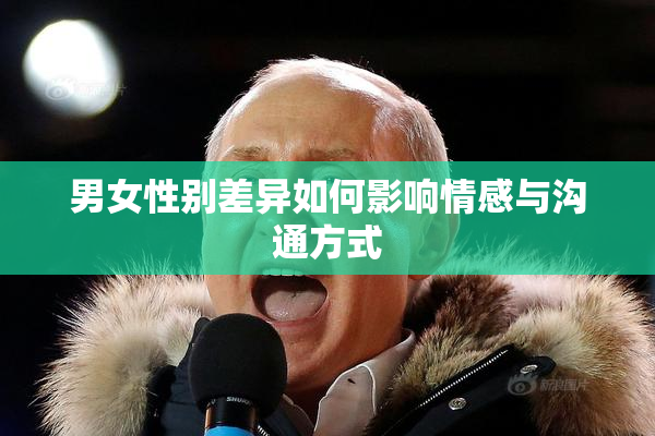 男女性别差异如何影响情感与沟通方式