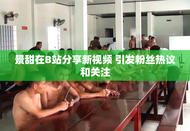 景甜在B站分享新视频 引发粉丝热议和关注