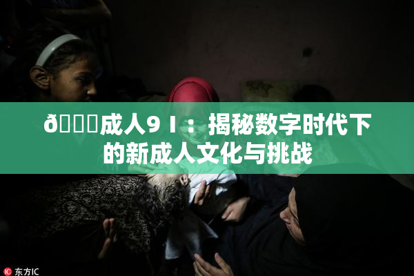 🔞成人9Ⅰ：揭秘数字时代下的新成人文化与挑战