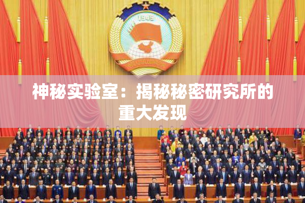神秘实验室：揭秘秘密研究所的重大发现