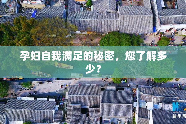 孕妇自我满足的秘密，您了解多少？