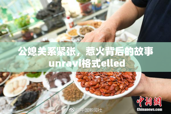 公媳关系紧张，惹火背后的故事 unravi格式elled