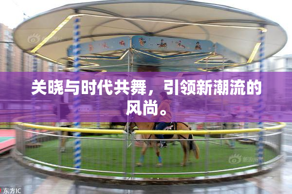 关晓与时代共舞，引领新潮流的风尚。
