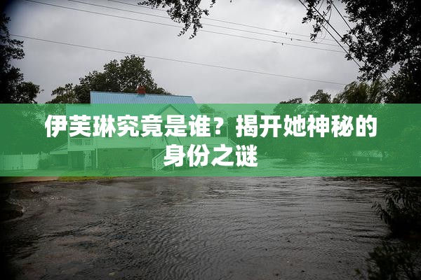 伊芙琳究竟是谁？揭开她神秘的身份之谜