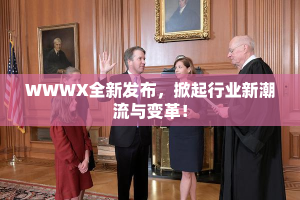 WWWX全新发布，掀起行业新潮流与变革！