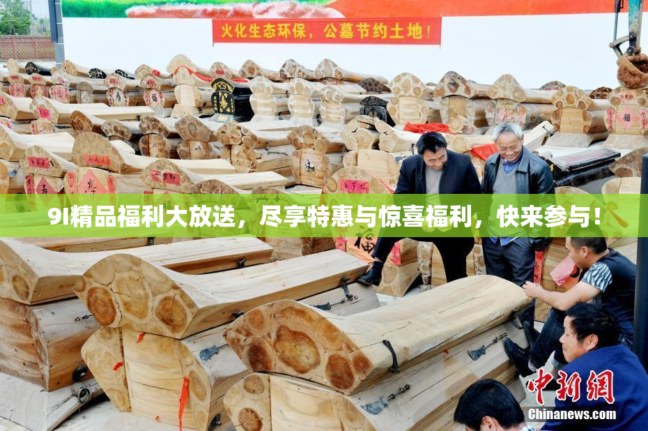 9I精品福利大放送，尽享特惠与惊喜福利，快来参与！