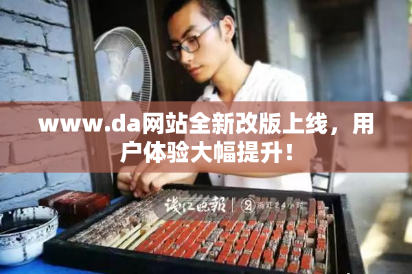 www.da网站全新改版上线，用户体验大幅提升！