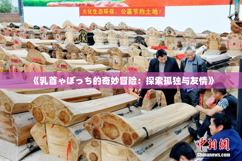 《乳首ゃぼっち的奇妙冒险：探索孤独与友情》