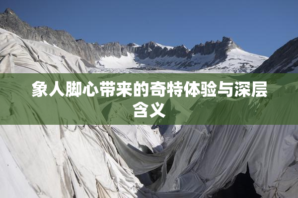 象人脚心带来的奇特体验与深层含义