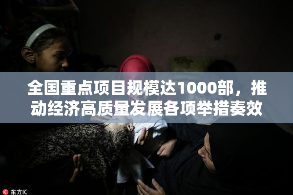全国重点项目规模达1000部，推动经济高质量发展各项举措奏效