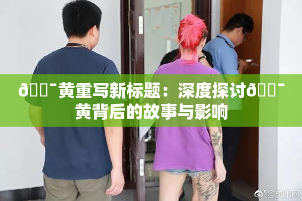 🔯黄重写新标题：深度探讨🔯黄背后的故事与影响