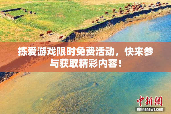 拣爱游戏限时免费活动，快来参与获取精彩内容！