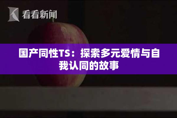国产同性TS：探索多元爱情与自我认同的故事
