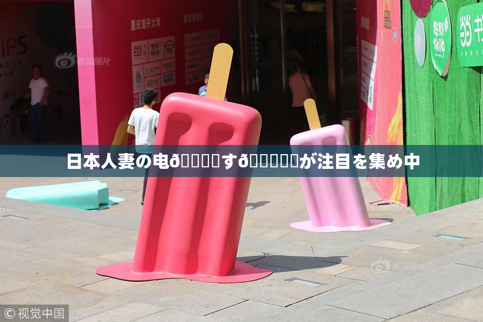 日本人妻の电🎆関す🌃話題が注目を集め中