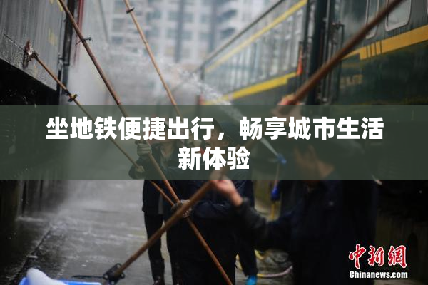 坐地铁便捷出行，畅享城市生活新体验