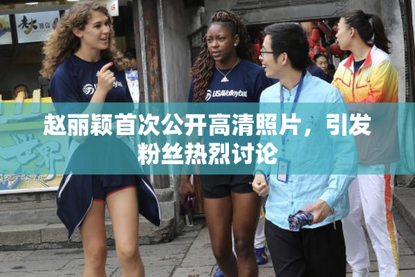 赵丽颖首次公开高清照片，引发粉丝热烈讨论