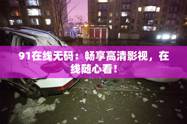 91在线无码：畅享高清影视，在线随心看！