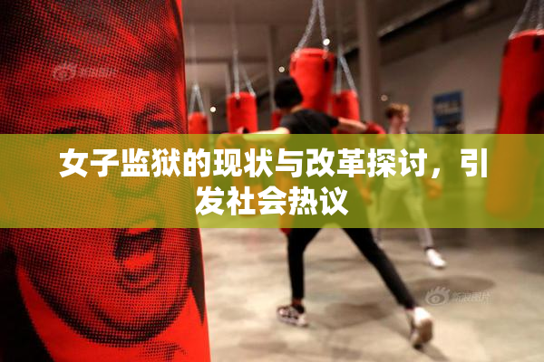 女子监狱的现状与改革探讨，引发社会热议