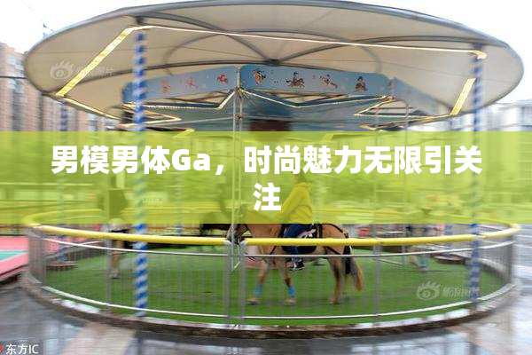 男模男体Ga，时尚魅力无限引关注