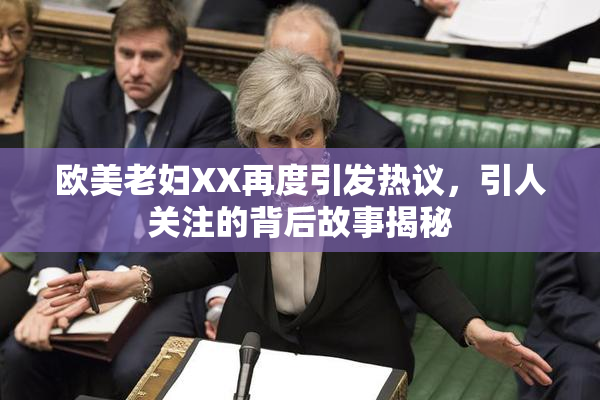 欧美老妇XX再度引发热议，引人关注的背后故事揭秘