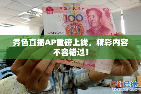 秀色直播AP重磅上线，精彩内容不容错过！