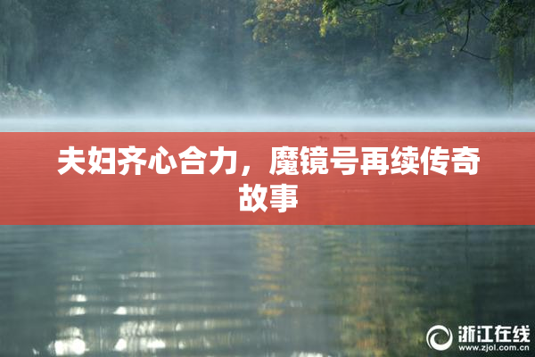 夫妇齐心合力，魔镜号再续传奇故事