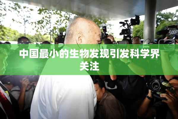 中国最小的生物发现引发科学界关注