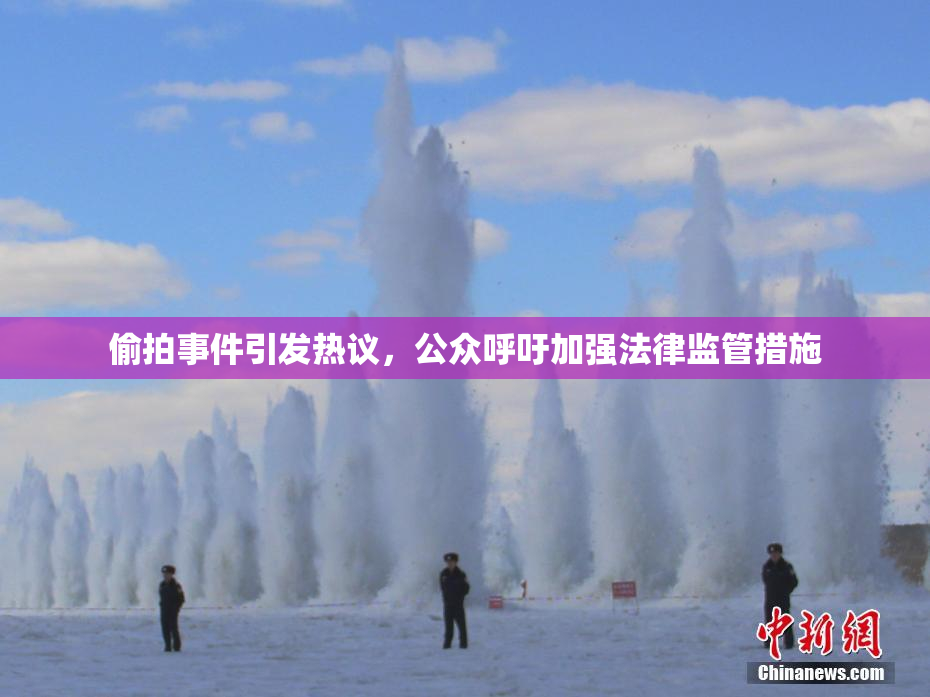 偷拍事件引发热议，公众呼吁加强法律监管措施