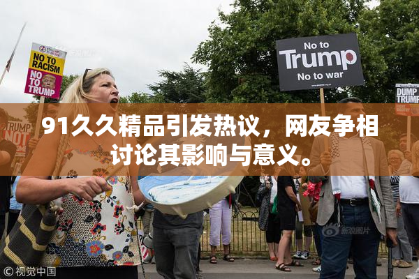 91久久精品引发热议，网友争相讨论其影响与意义。
