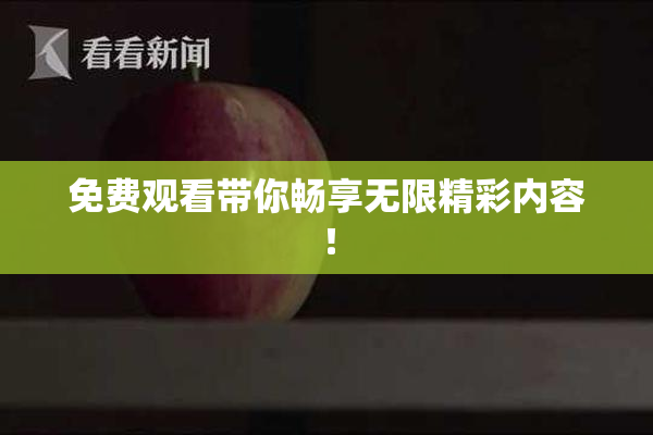 免费观看带你畅享无限精彩内容！