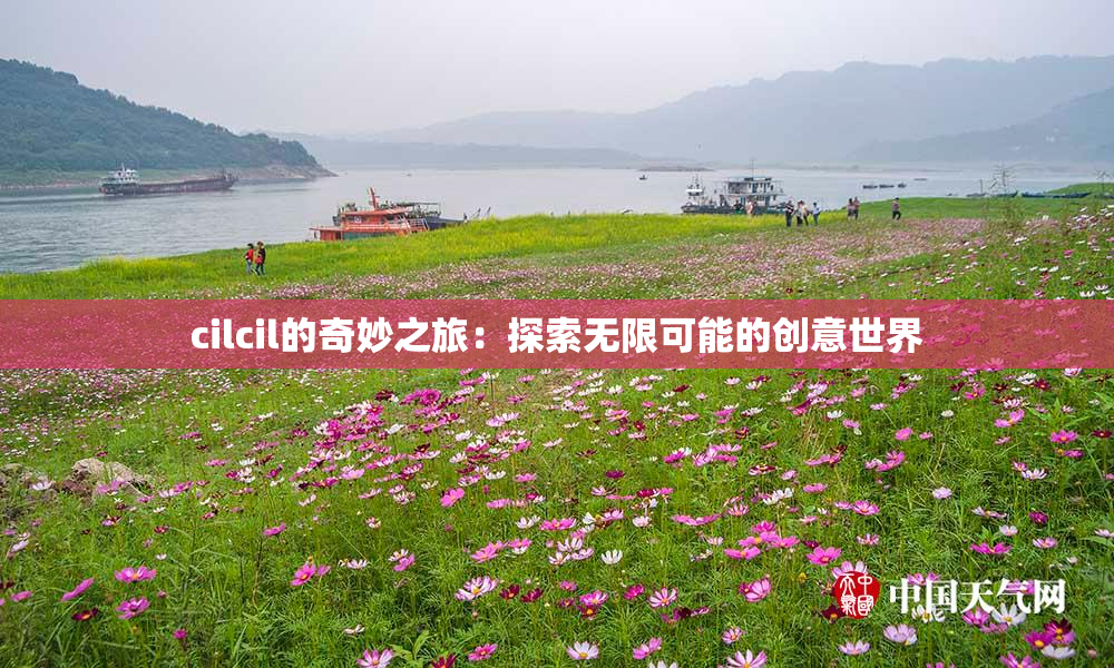 cilcil的奇妙之旅：探索无限可能的创意世界