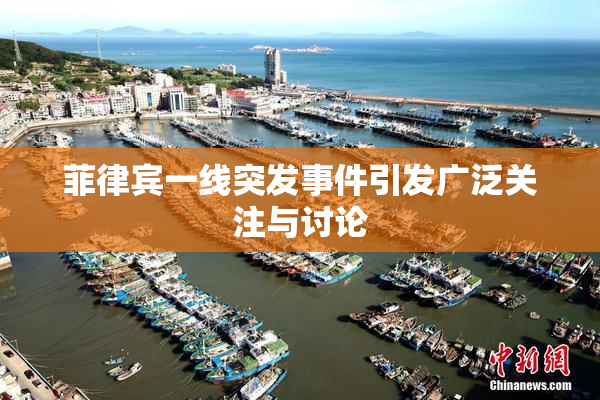 菲律宾一线突发事件引发广泛关注与讨论