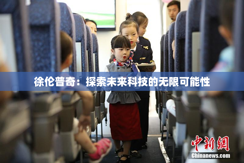 徐伦普奇：探索未来科技的无限可能性