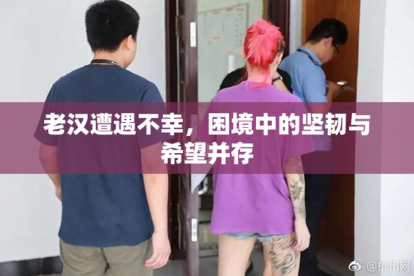老汉遭遇不幸，困境中的坚韧与希望并存