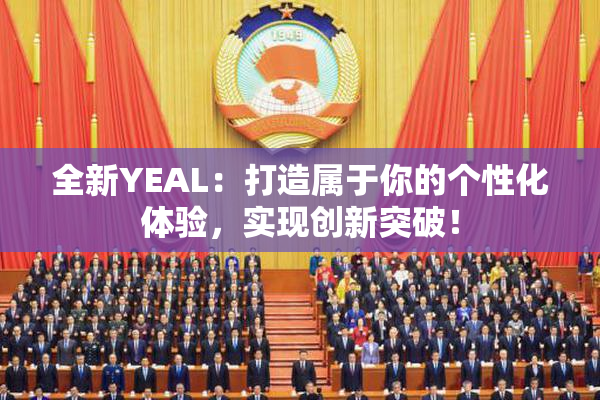 全新YEAL：打造属于你的个性化体验，实现创新突破！